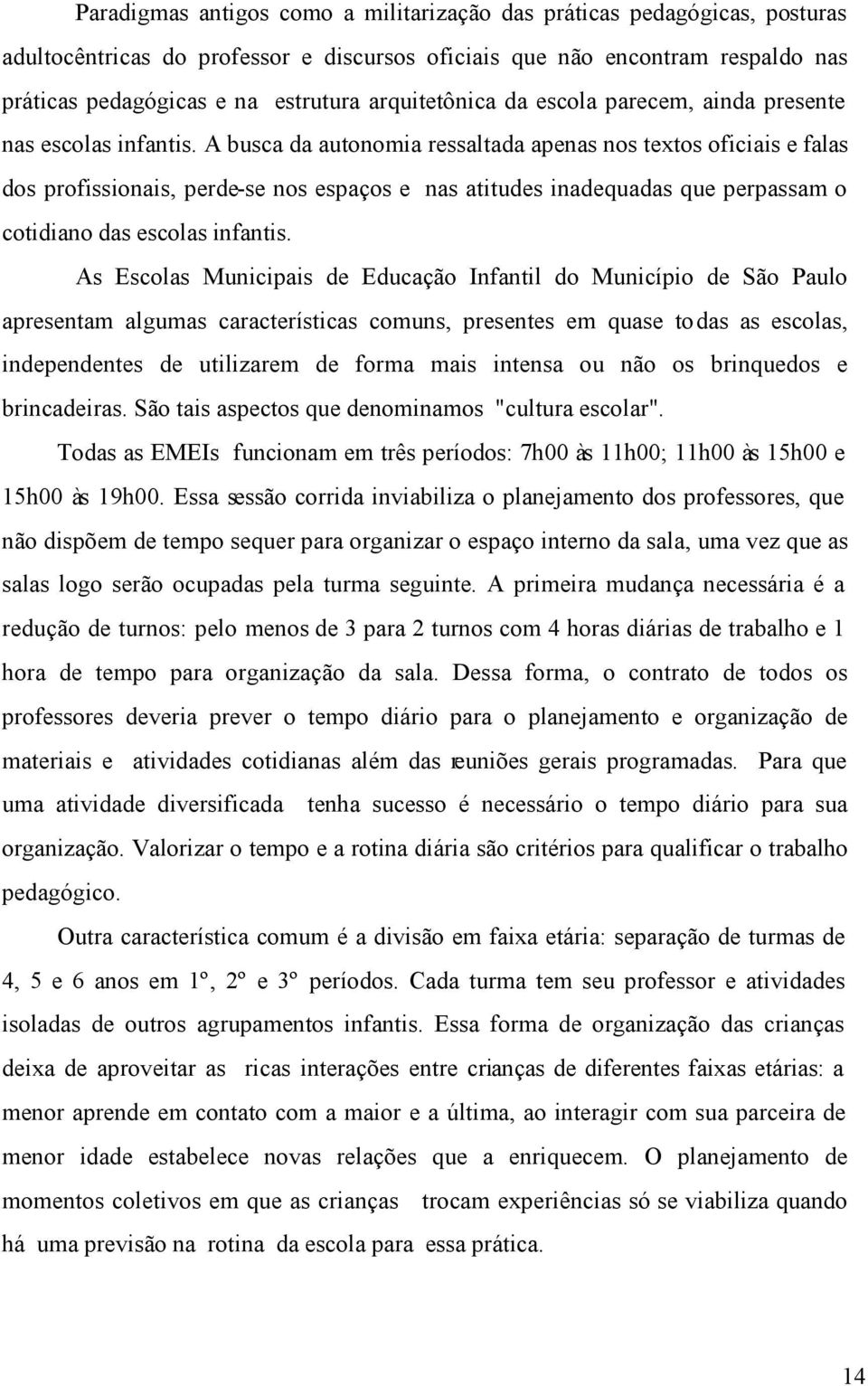 A busca da autonomia ressaltada apenas nos textos oficiais e falas dos profissionais, perde-se nos espaços e nas atitudes inadequadas que perpassam o cotidiano das escolas infantis.