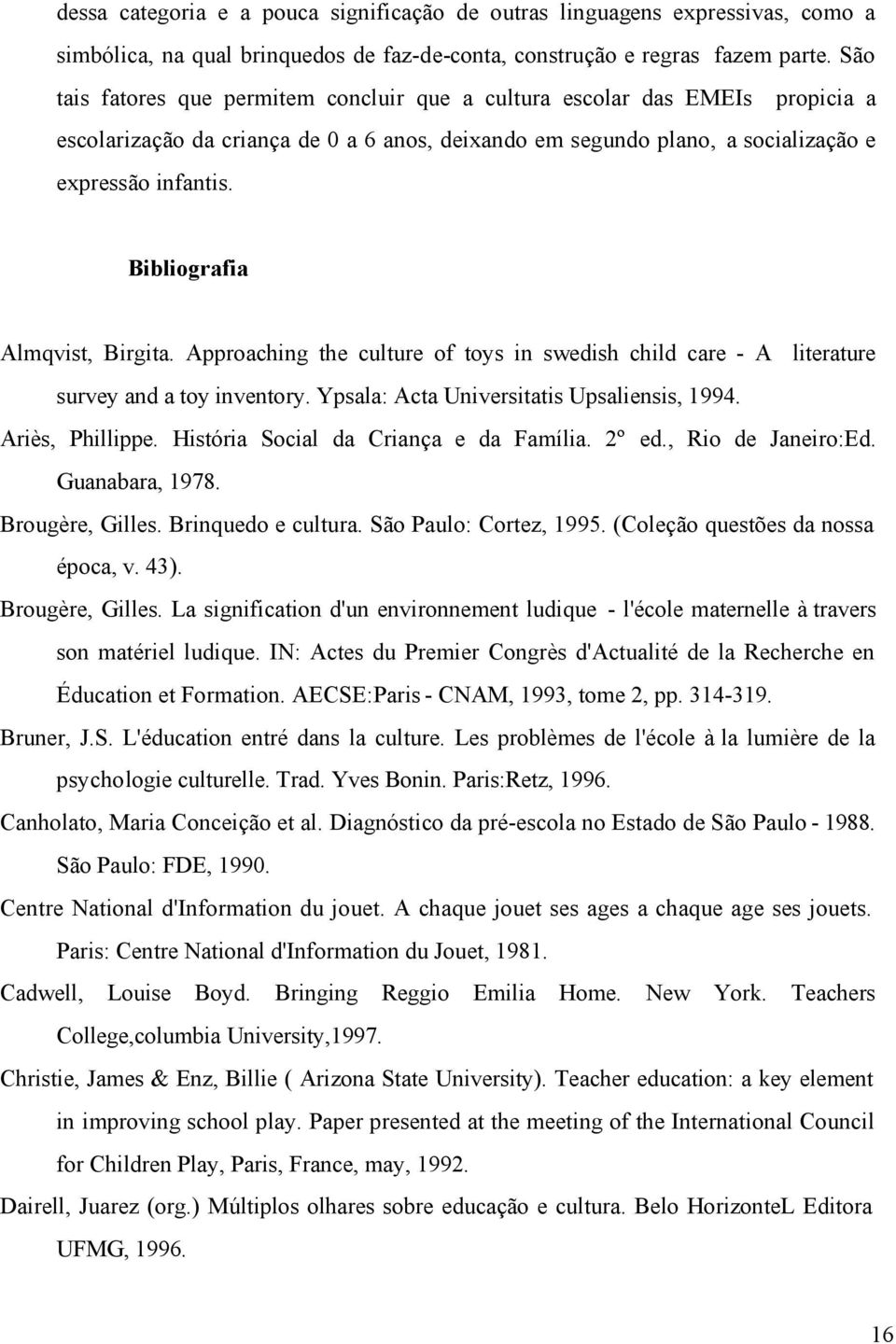 Bibliografia Almqvist, Birgita. Approaching the culture of toys in swedish child care - A literature survey and a toy inventory. Ypsala: Acta Universitatis Upsaliensis, 1994. Ariès, Phillippe.