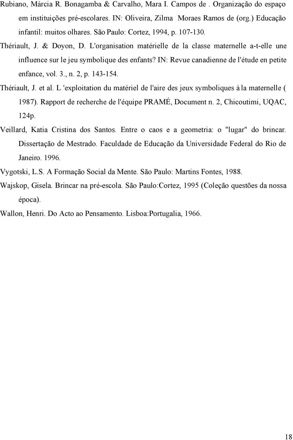 IN: Revue canadienne de l'étude en petite enfance, vol. 3., n. 2, p. 143-154. Thériault, J. et al. L 'exploitation du matériel de l'aire des jeux symboliques à la maternelle ( 1987).