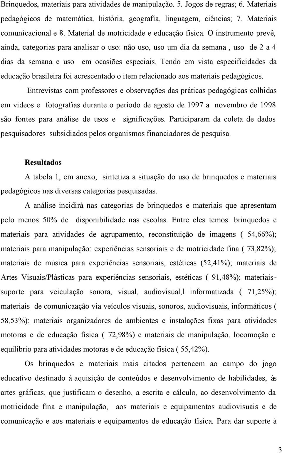 Tendo em vista especificidades da educação brasileira foi acrescentado o item relacionado aos materiais pedagógicos.