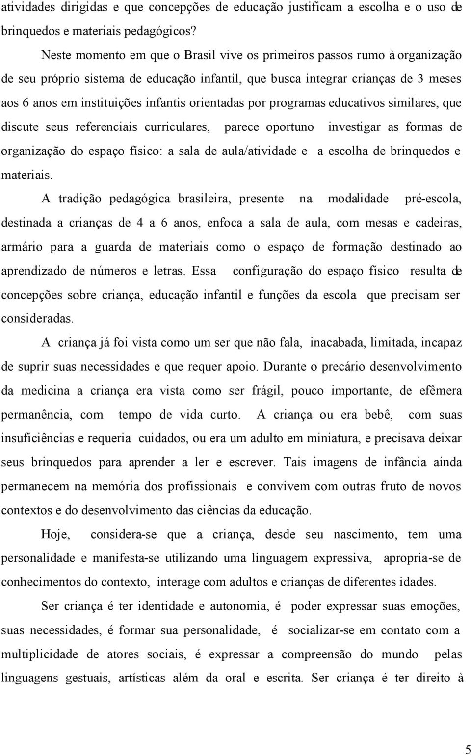 orientadas por programas educativos similares, que discute seus referenciais curriculares, parece oportuno investigar as formas de organização do espaço físico: a sala de aula/atividade e a escolha