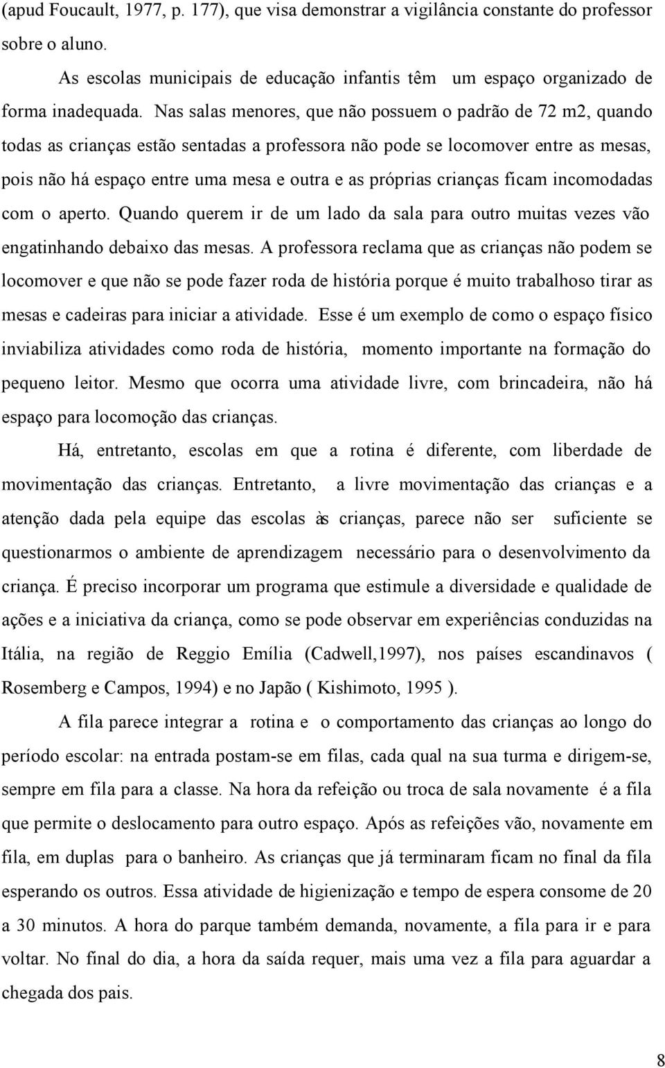 ficam incomodadas com o aperto. Quando querem ir de um lado da sala para outro muitas vezes vão engatinhando debaixo das mesas.