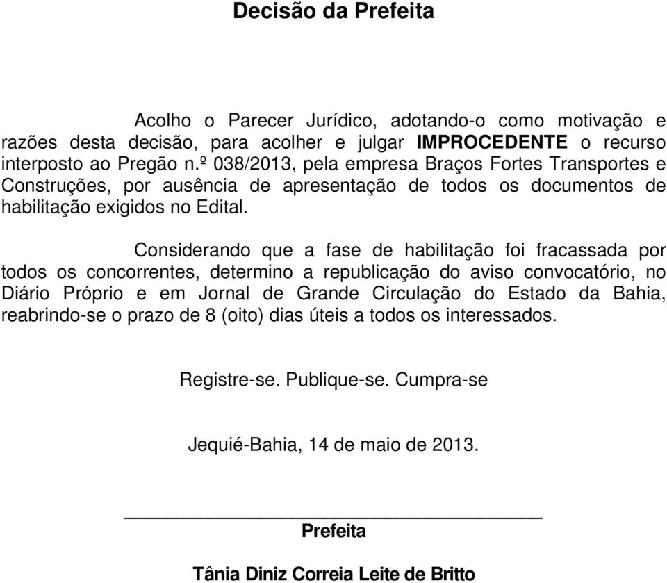 Considerando que a fase de habilitação foi fracassada por todos os concorrentes, determino a republicação do aviso convocatório, no Diário Próprio e em Jornal de Grande