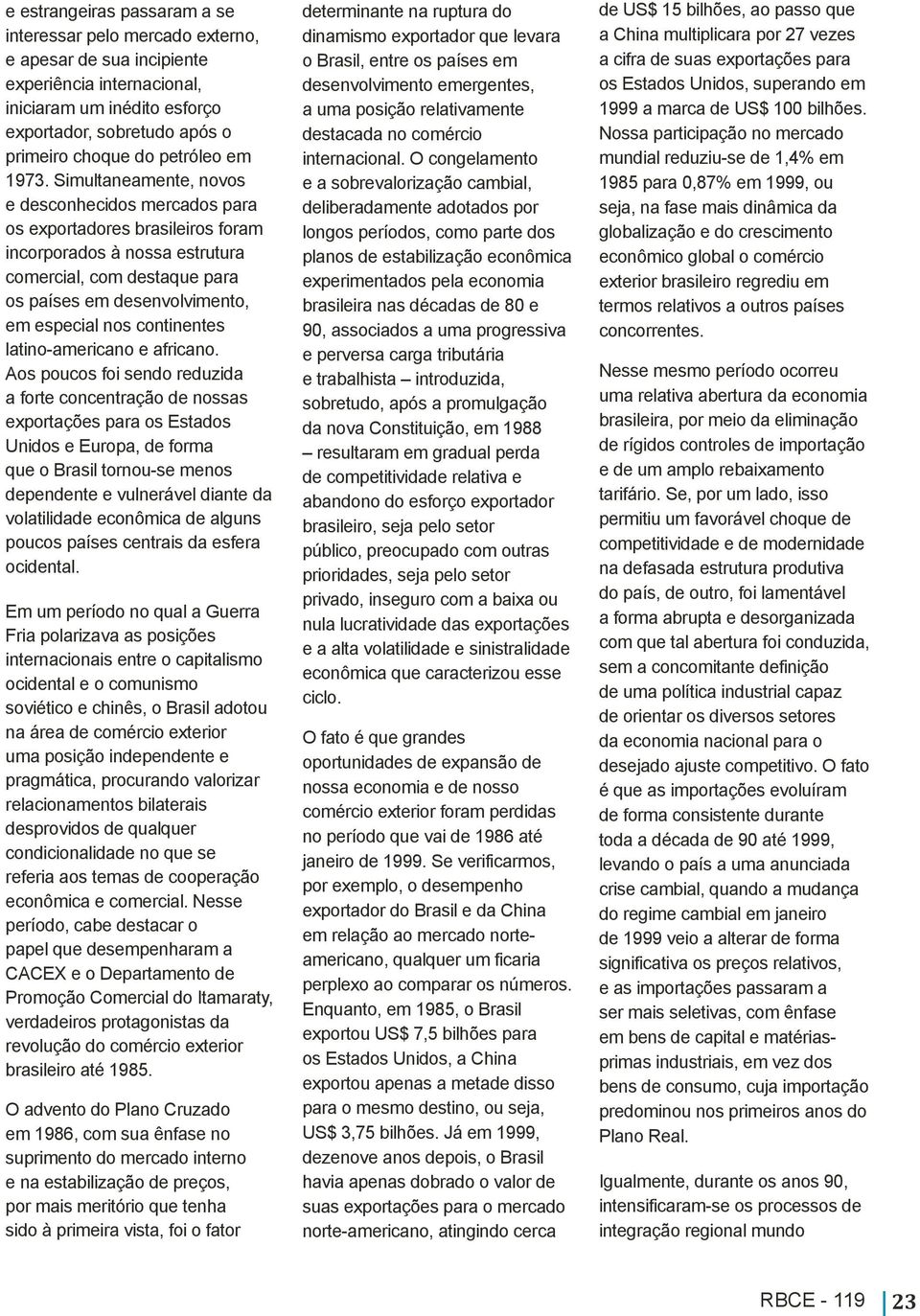 Simultaneamente, novos e desconhecidos mercados para os exportadores brasileiros foram incorporados à nossa estrutura comercial, com destaque para os países em desenvolvimento, em especial nos