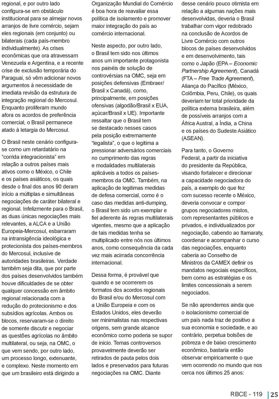 As crises econômicas que ora atravessam Venezuela e Argentina, e a recente crise de exclusão temporária do Paraguai, só vêm adicionar novos argumentos à necessidade de imediata revisão da estrutura