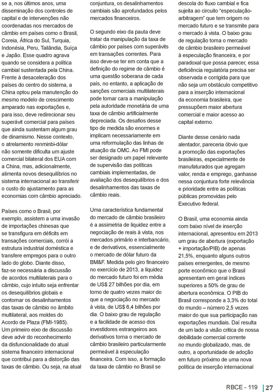 Frente à desaceleração dos países do centro do sistema, a China optou pela manutenção do mesmo modelo de crescimento amparado nas exportações e, para isso, deve redirecionar seu superávit comercial