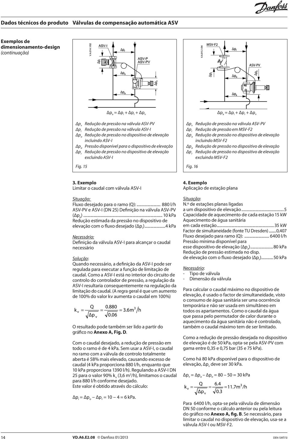 15 Δp a = Δp i + Δp r + Δp v Δp v Redução de pressão na válvula ASV-PV Δp i Redução de pressão em MSV-F2 Δp o Redução de pressão no dispositivo de elevação incluindo MSV-F2 Δp a Redução de pressão no