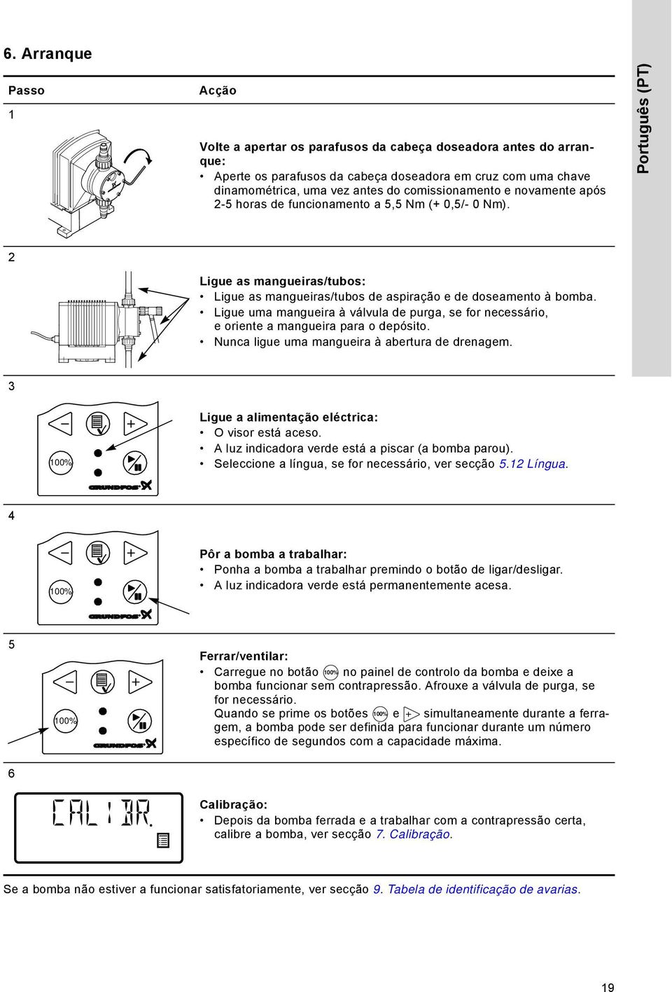 Ligue uma mangueira à válvula de purga, se for necessário, e oriente a mangueira para o depósito. Nunca ligue uma mangueira à abertura de drenagem.