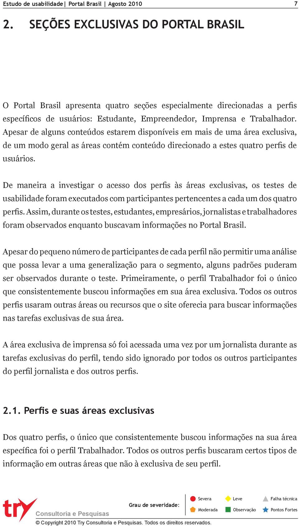 De maneira a investigar o acesso dos perfis às áreas exclusivas, os testes de usabilidade foram executados com participantes pertencentes a cada um dos quatro perfis.