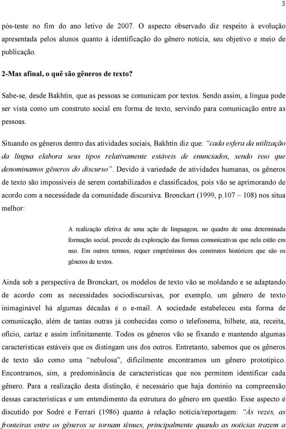 Sendo assim, a língua pode ser vista como um construto social em forma de texto, servindo para comunicação entre as pessoas.