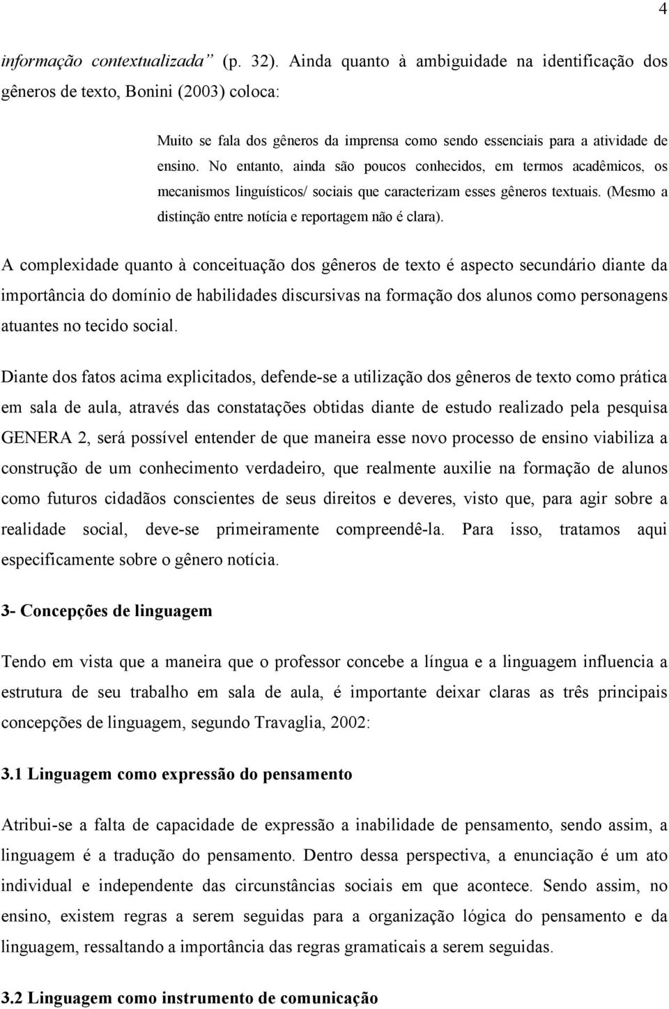 No entanto, ainda são poucos conhecidos, em termos acadêmicos, os mecanismos linguísticos/ sociais que caracterizam esses gêneros textuais. (Mesmo a distinção entre notícia e reportagem não é clara).