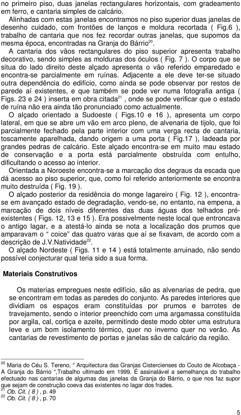 6 ), trabalho de cantaria que nos fez recordar outras janelas, que supomos da mesma época, encontradas na Granja do Bárrio 20.