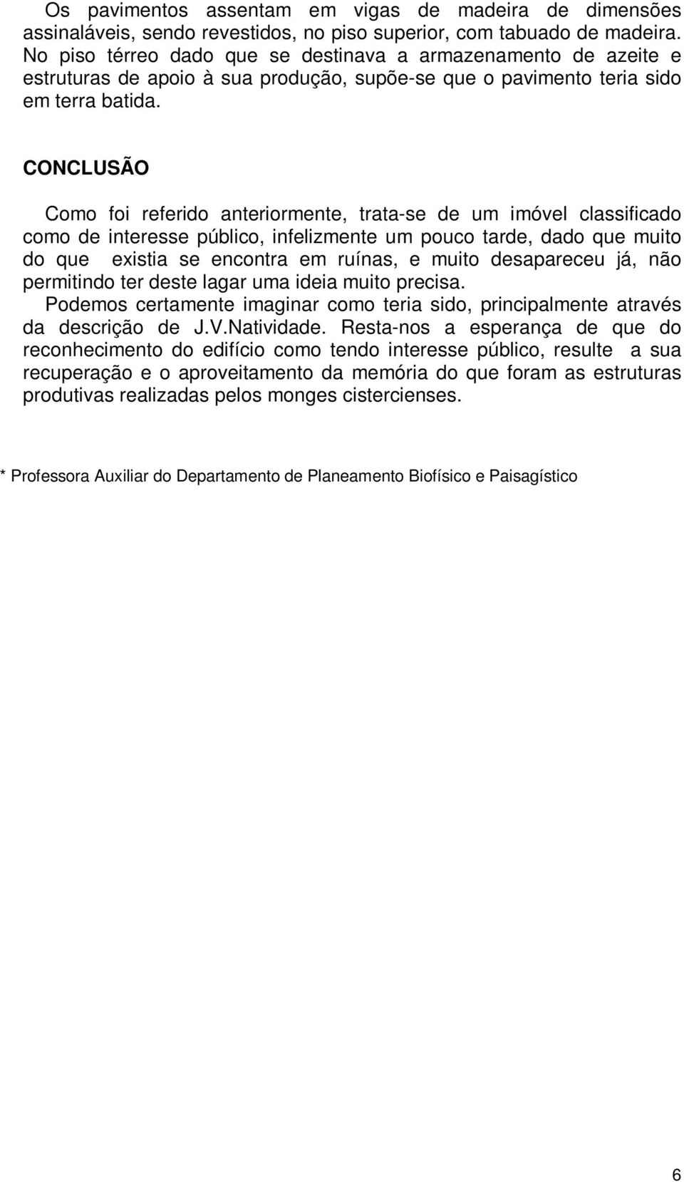 CONCLUSÃO Como foi referido anteriormente, trata-se de um imóvel classificado como de interesse público, infelizmente um pouco tarde, dado que muito do que existia se encontra em ruínas, e muito