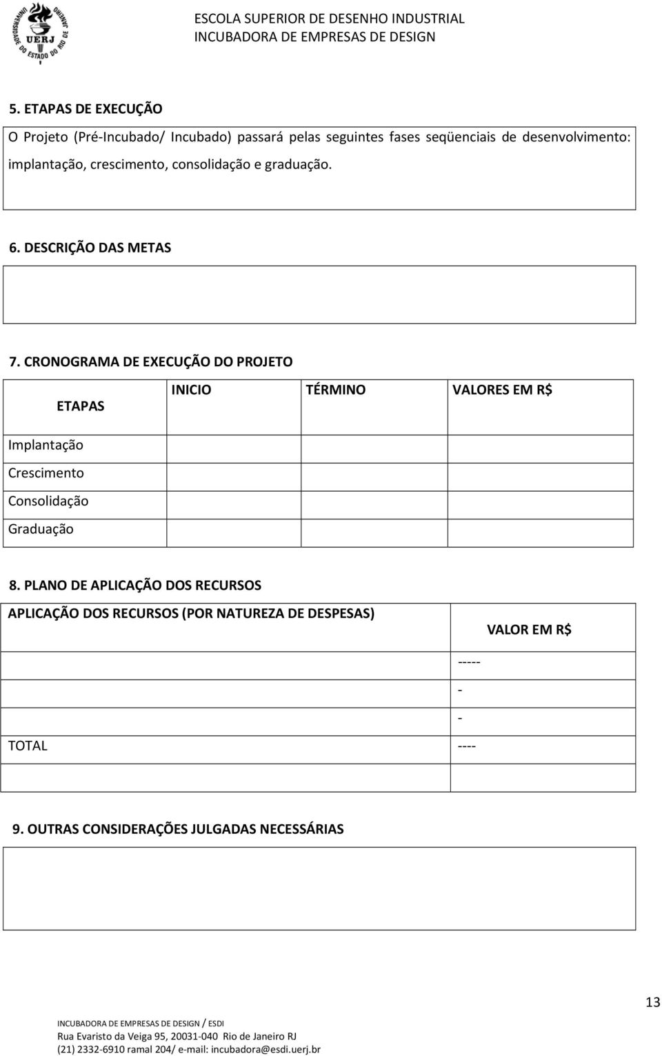 CRONOGRAMA DE EXECUÇÃO DO PROJETO ETAPAS INICIO TÉRMINO VALORES EM R$ Implantação Crescimento Consolidação