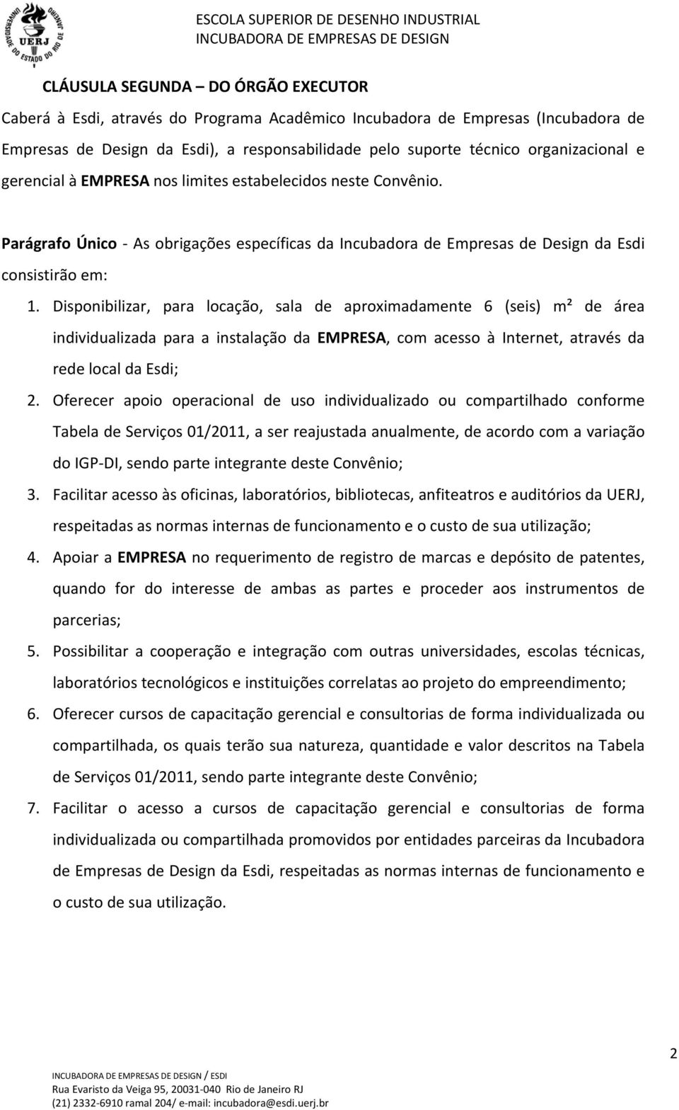 Disponibilizar, para locação, sala de aproximadamente 6 (seis) m² de área individualizada para a instalação da EMPRESA, com acesso à Internet, através da rede local da Esdi; 2.