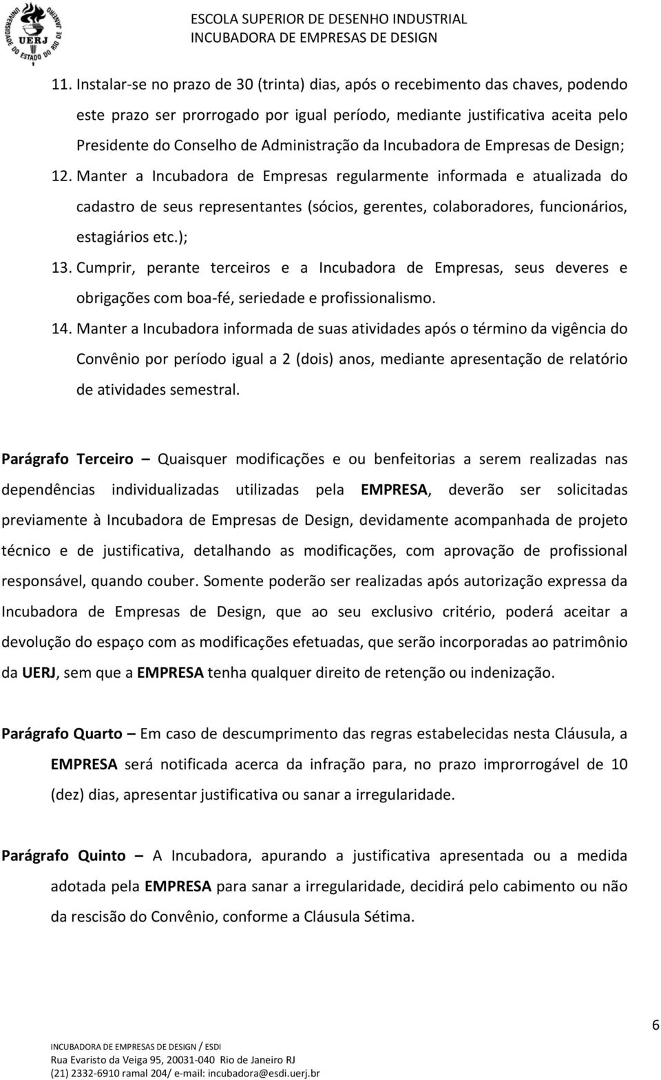 Manter a Incubadora de Empresas regularmente informada e atualizada do cadastro de seus representantes (sócios, gerentes, colaboradores, funcionários, estagiários etc.); 13.