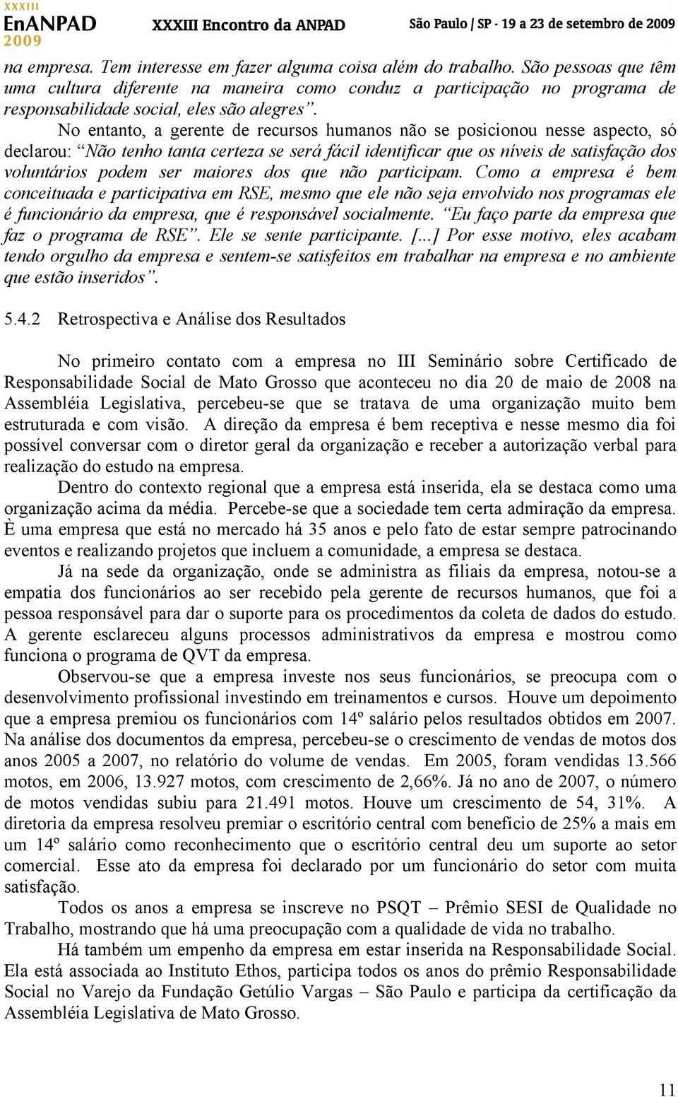 No entanto, a gerente de recursos humanos não se posicionou nesse aspecto, só declarou: Não tenho tanta certeza se será fácil identificar que os níveis de satisfação dos voluntários podem ser maiores