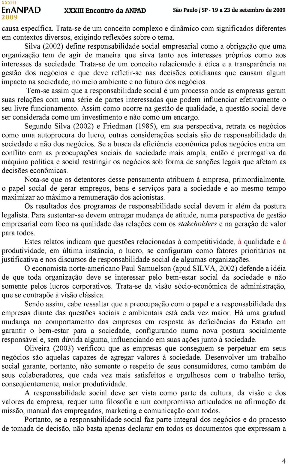 Trata-se de um conceito relacionado à ética e a transparência na gestão dos negócios e que deve refletir-se nas decisões cotidianas que causam algum impacto na sociedade, no meio ambiente e no futuro