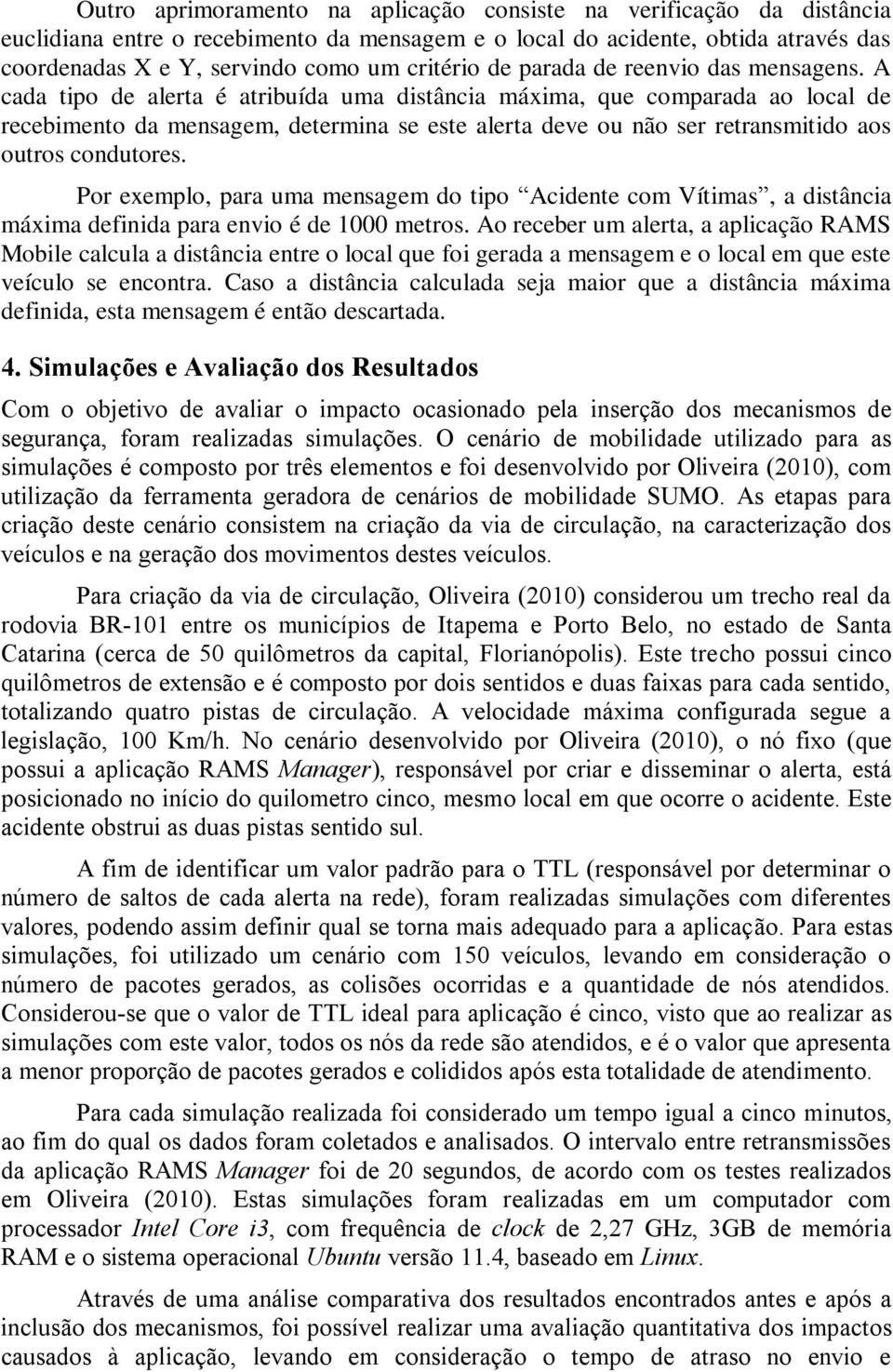 A cada tipo de alerta é atribuída uma distância máxima, que comparada ao local de recebimento da mensagem, determina se este alerta deve ou não ser retransmitido aos outros condutores.