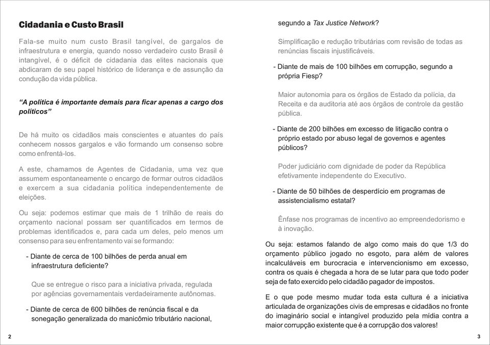 A política é importante demais para ficar apenas a cargo dos políticos De há muito os cidadãos mais conscientes e atuantes do país conhecem nossos gargalos e vão formando um consenso sobre como