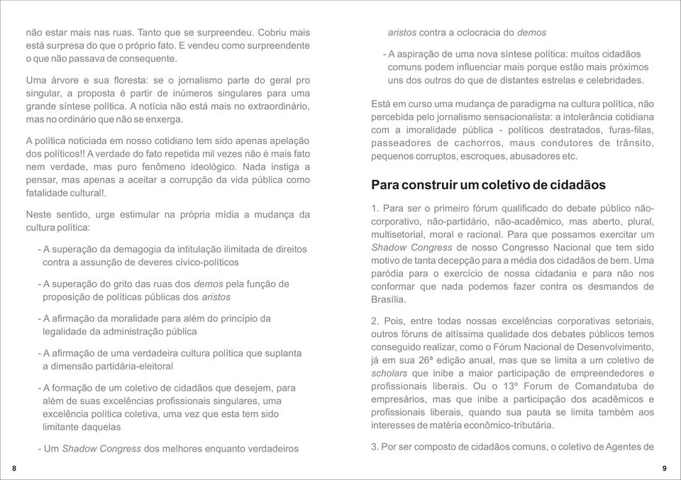 A notícia não está mais no extraordinário, mas no ordinário que não se enxerga. A política noticiada em nosso cotidiano tem sido apenas apelação dos políticos!