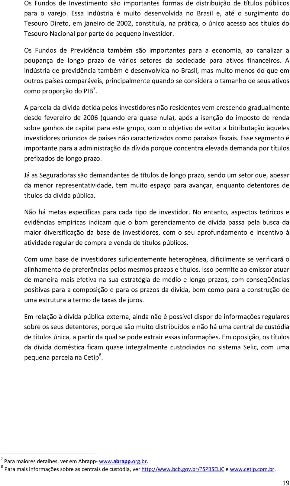 investidor. Os Fundos de Previdência também são importantes para a economia, ao canalizar a poupança de longo prazo de vários setores da sociedade para ativos financeiros.