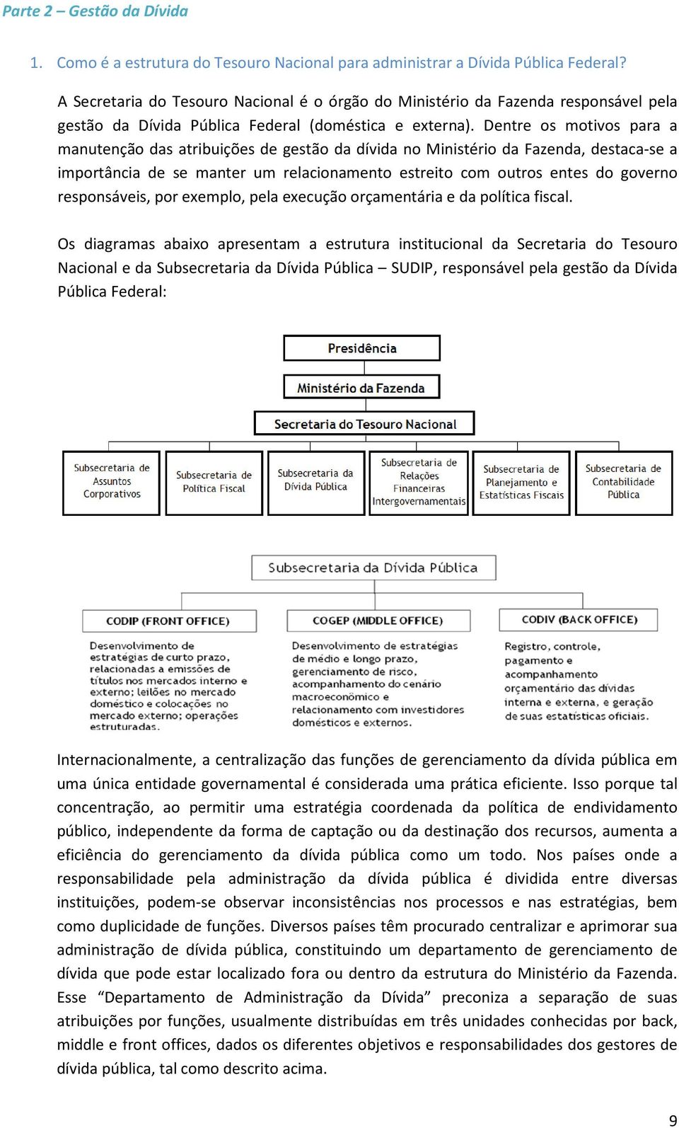 Dentre os motivos para a manutenção das atribuições de gestão da dívida no Ministério da Fazenda, destaca-se a importância de se manter um relacionamento estreito com outros entes do governo