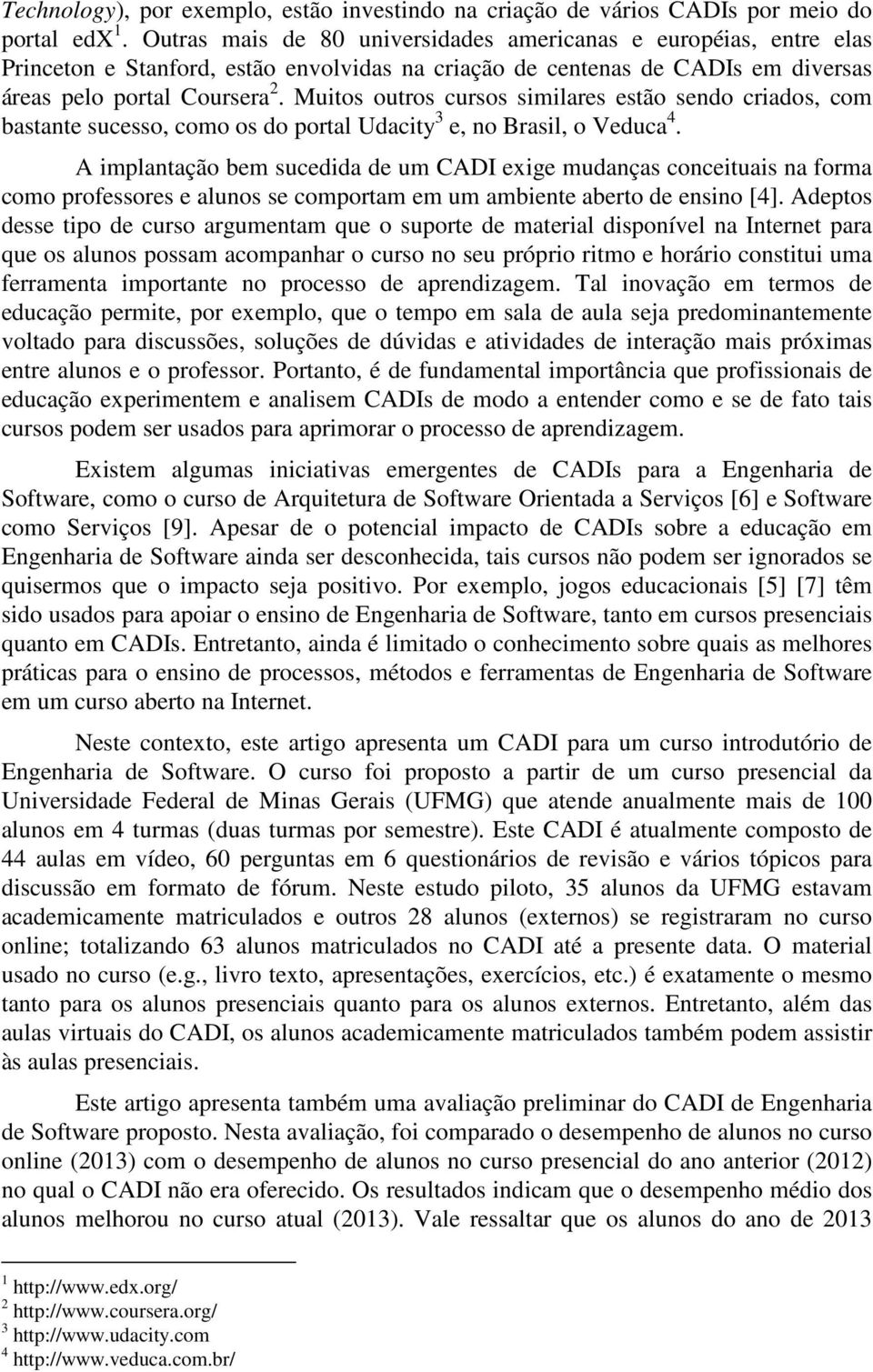 Muitos outros cursos similares estão sendo criados, com bastante sucesso, como os do portal Udacity 3 e, no Brasil, o Veduca 4.