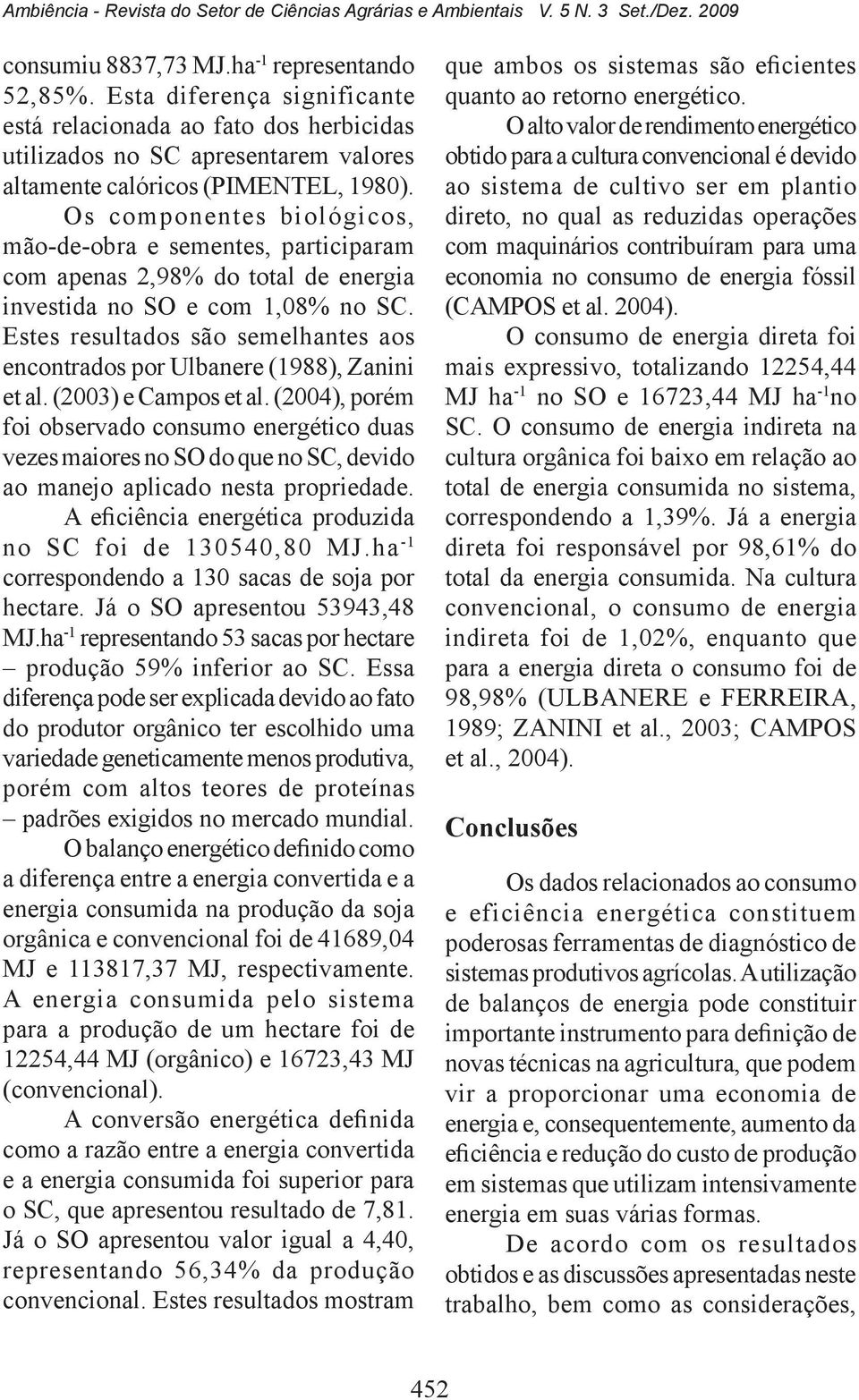 Os componentes biológicos, mão-de-obra e sementes, participaram com apenas 2,98% do total de energia investida no SO e com 1,08% no SC.