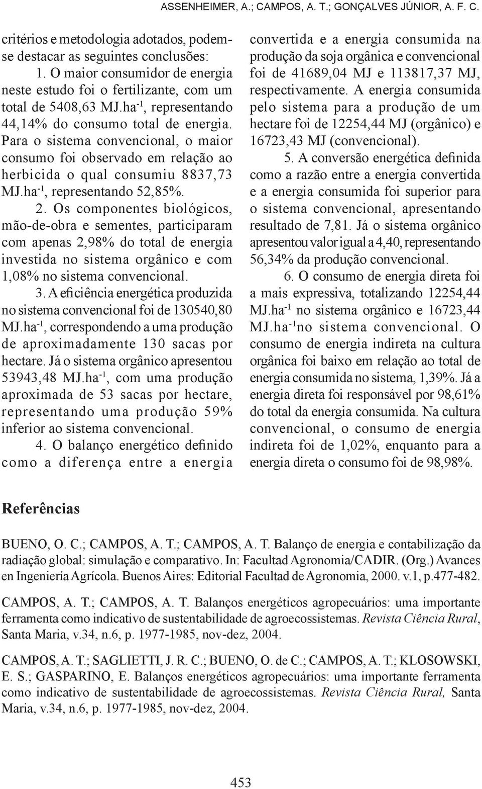 Para o sistema convencional, o maior consumo foi observado em relação ao herbicida o qual consumiu 8837,73 MJ.ha -1, representando 52,85%. 2.