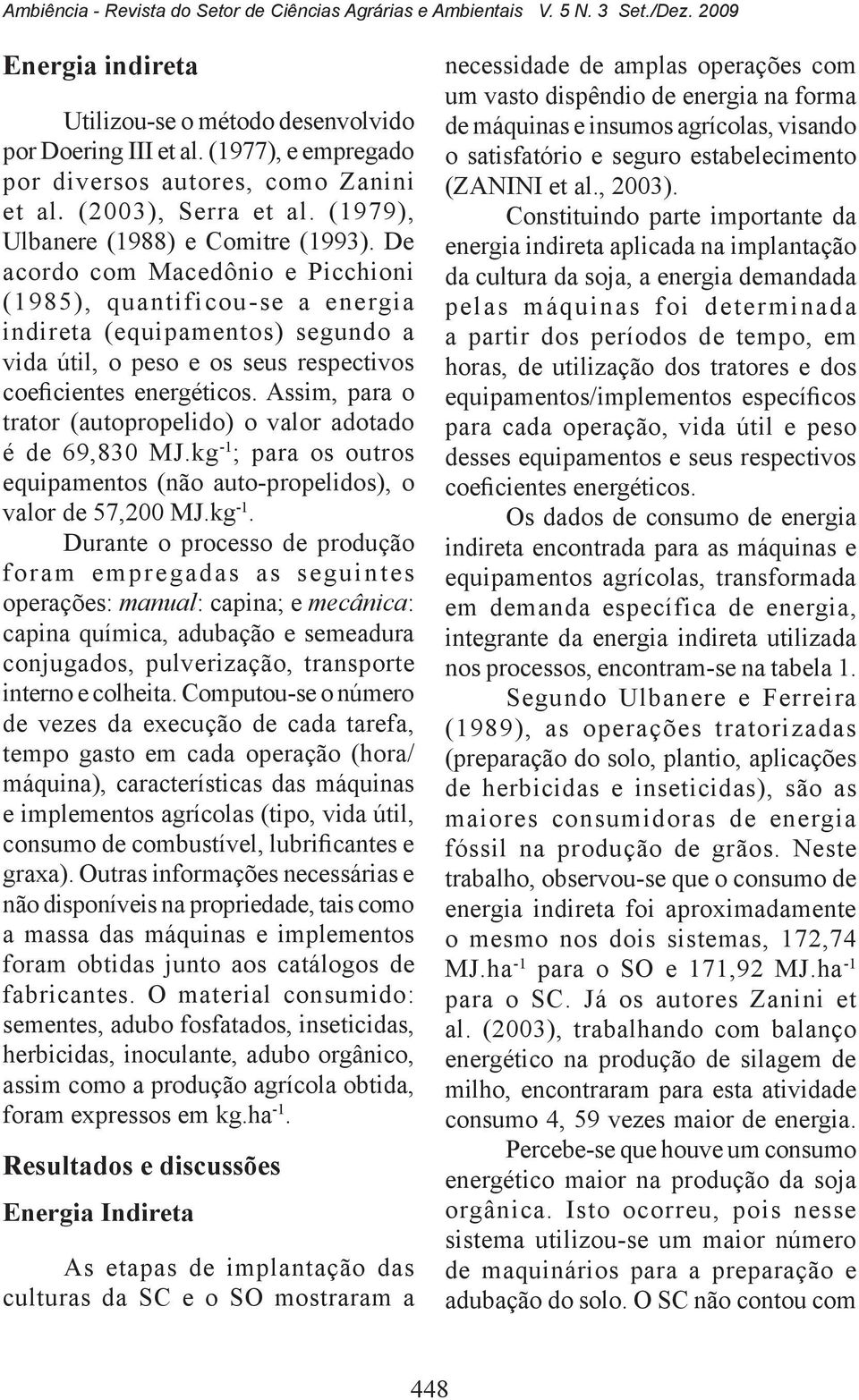 De acordo com Macedônio e Picchioni (1985), quantificou-se a energia indireta (equipamentos) segundo a vida útil, o peso e os seus respectivos coeficientes energéticos.