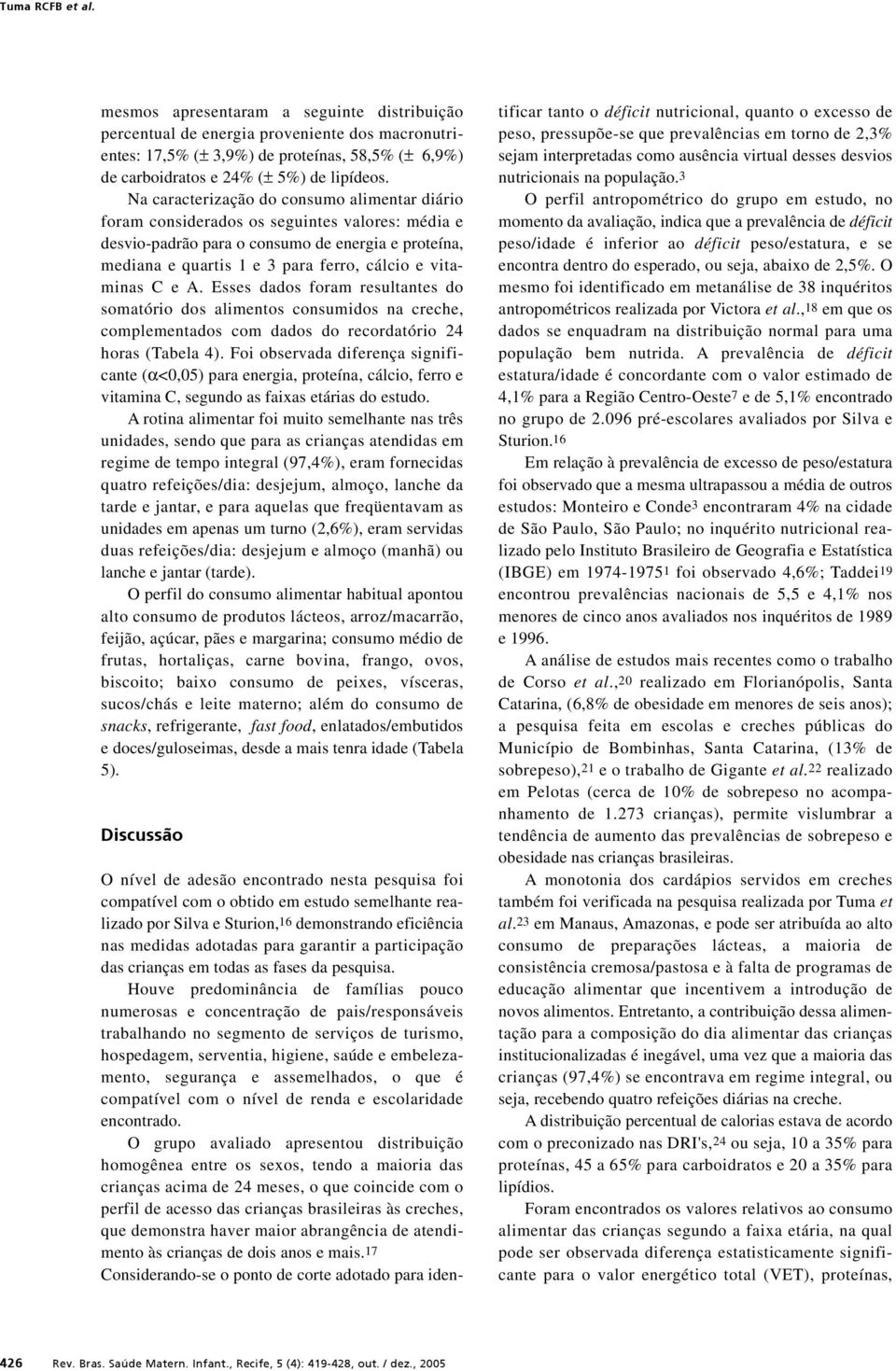 Na caracterização do consumo alimentar diário foram considerados os seguintes valores: média e desvio-padrão para o consumo de energia e proteína, mediana e quartis 1 e 3 para ferro, cálcio e