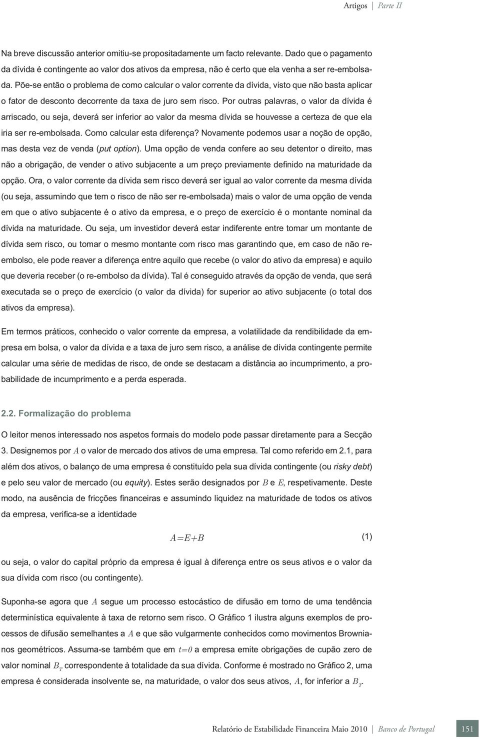 Por outras palavras, o valor da dívida é arriscado, ou seja, deverá ser inferior ao valor da mesma dívida se houvesse a certeza de que ela iria ser re-embolsada. Como calcular esta diferença?