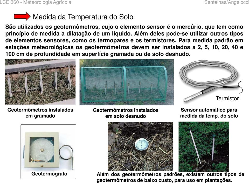 Para medida padrão em estações meteorológicas os geotermômetros devem ser instalados a 2, 5, 10, 20, 40 e 100 cm de profundidade em superfície gramada ou de solo desnudo.