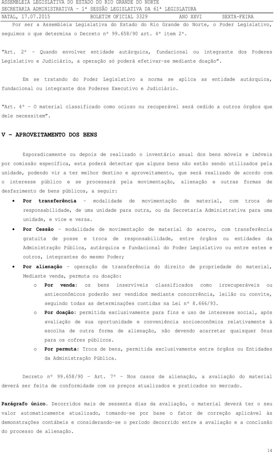 Em se tratando do Poder Legislativo a norma se aplica as entidade autárquica, fundacional ou integrante dos Poderes Executivo e Judiciário. Art.