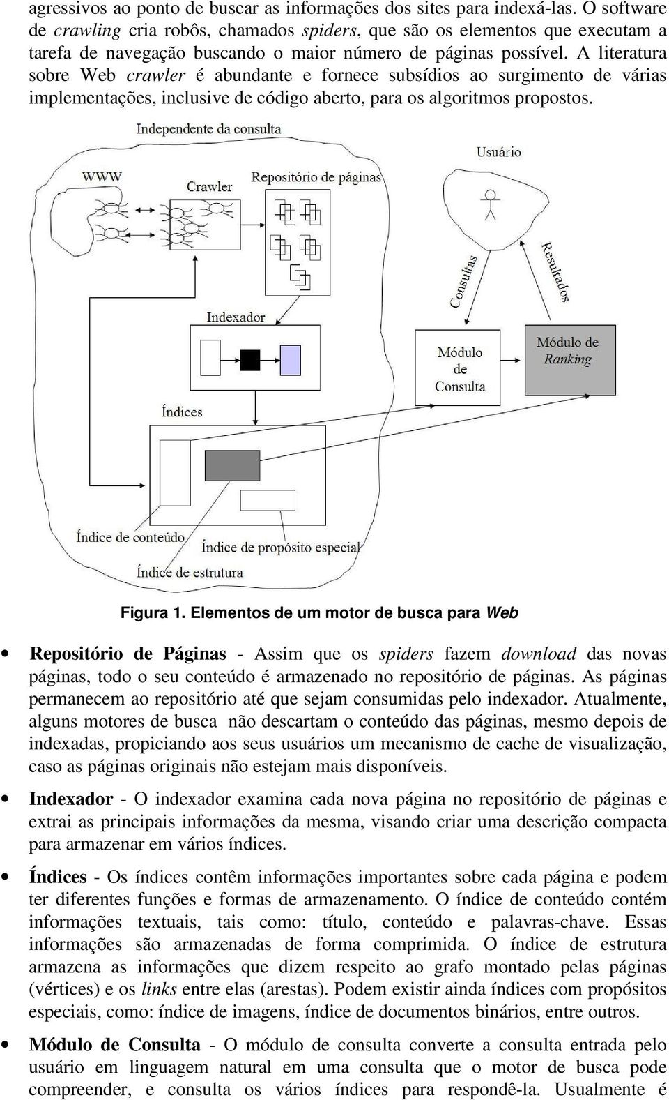 A literatura sobre Web crawler é abundante e fornece subsídios ao surgimento de várias implementações, inclusive de código aberto, para os algoritmos propostos. Figura 1.