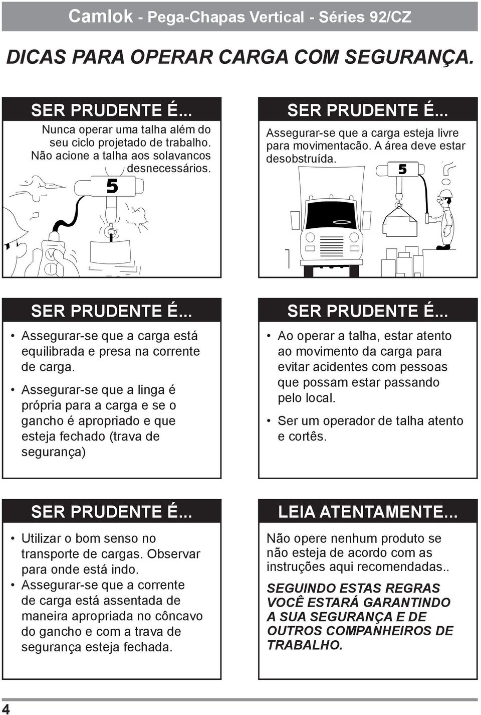 Assegurar-se que a linga é própria para a carga e se o gancho é apropriado e que esteja fechado (trava de segurança) Ao operar a talha, estar atento ao movimento da carga para evitar acidentes com