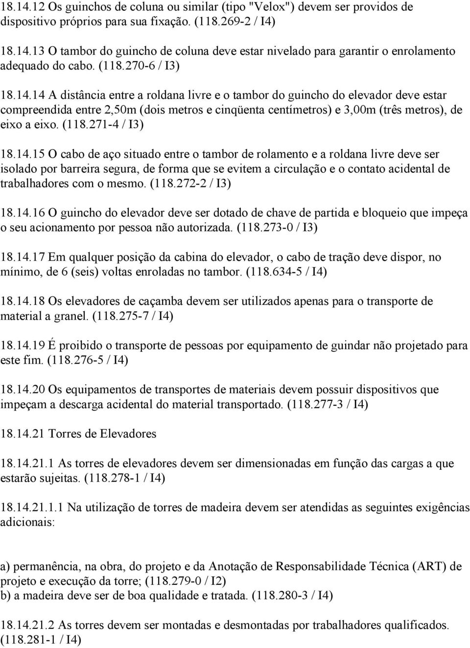 14 A distância entre a roldana livre e o tambor do guincho do elevador deve estar compreendida entre 2,50m (dois metros e cinqüenta centímetros) e 3,00m (três metros), de eixo a eixo. (118.