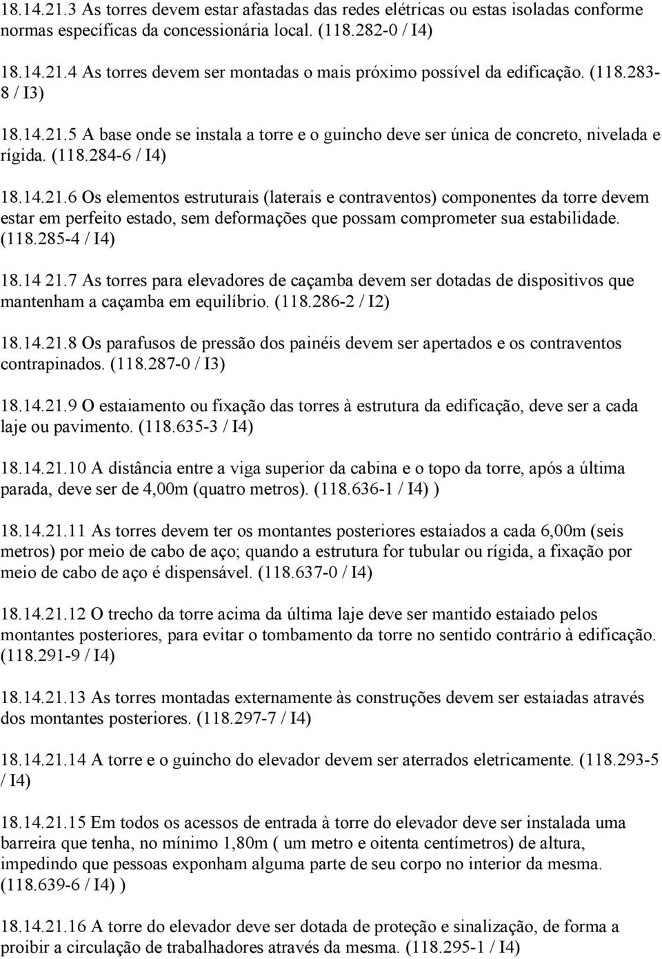 (118.285-4 / I4) 18.14 21.7 As torres para elevadores de caçamba devem ser dotadas de dispositivos que mantenham a caçamba em equilíbrio. (118.286-2 / I2) 18.14.21.8 Os parafusos de pressão dos painéis devem ser apertados e os contraventos contrapinados.