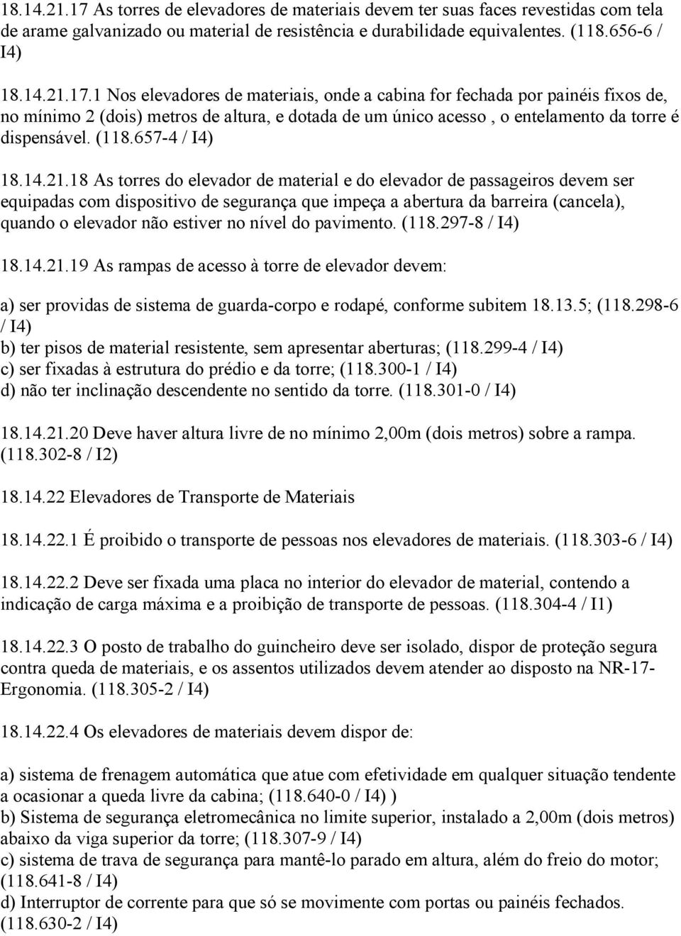 18 As torres do elevador de material e do elevador de passageiros devem ser equipadas com dispositivo de segurança que impeça a abertura da barreira (cancela), quando o elevador não estiver no nível