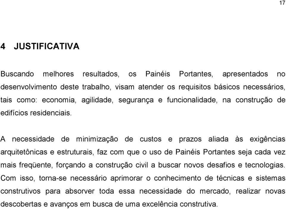 A necessidade de minimização de custos e prazos aliada às exigências arquitetônicas e estruturais, faz com que o uso de Painéis Portantes seja cada vez mais freqüente, forçando a