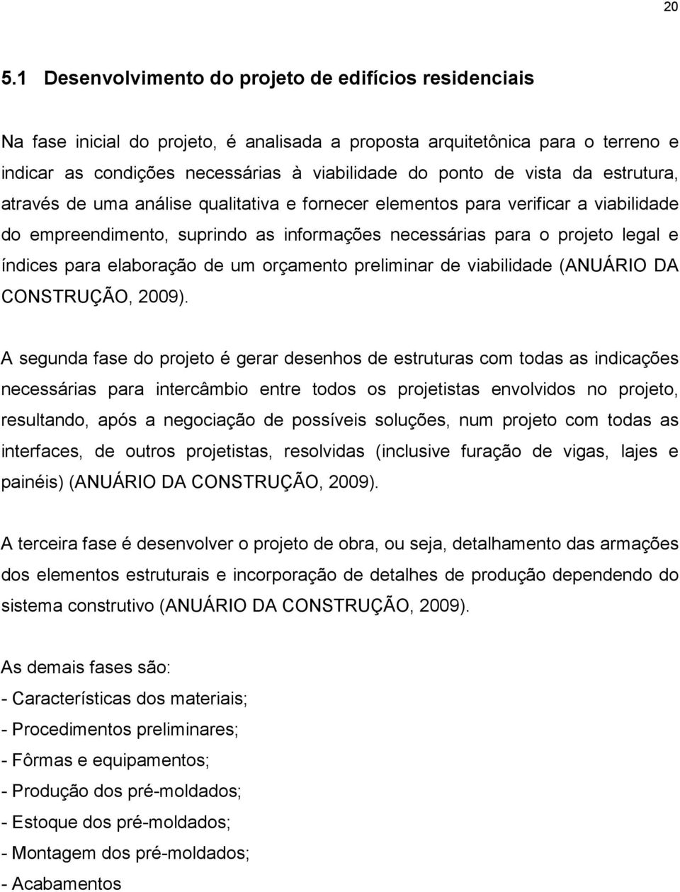elaboração de um orçamento preliminar de viabilidade (ANUÁRIO DA CONSTRUÇÃO, 2009).