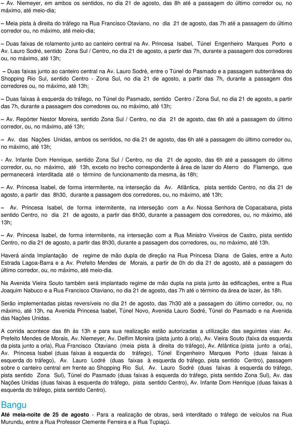 Lauro Sodré, sentido Zona Sul / Centro, no dia 21 de agosto, a partir das 7h, durante a passagem dos corredores ou, no máximo, até 13h; Duas faixas junto ao canteiro central na Av.