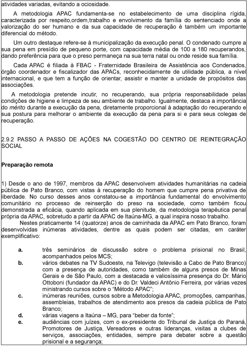 sua capacidade de recuperação é também um importante diferencial do método. Um outro destaque refere-se à municipalização da execução penal.