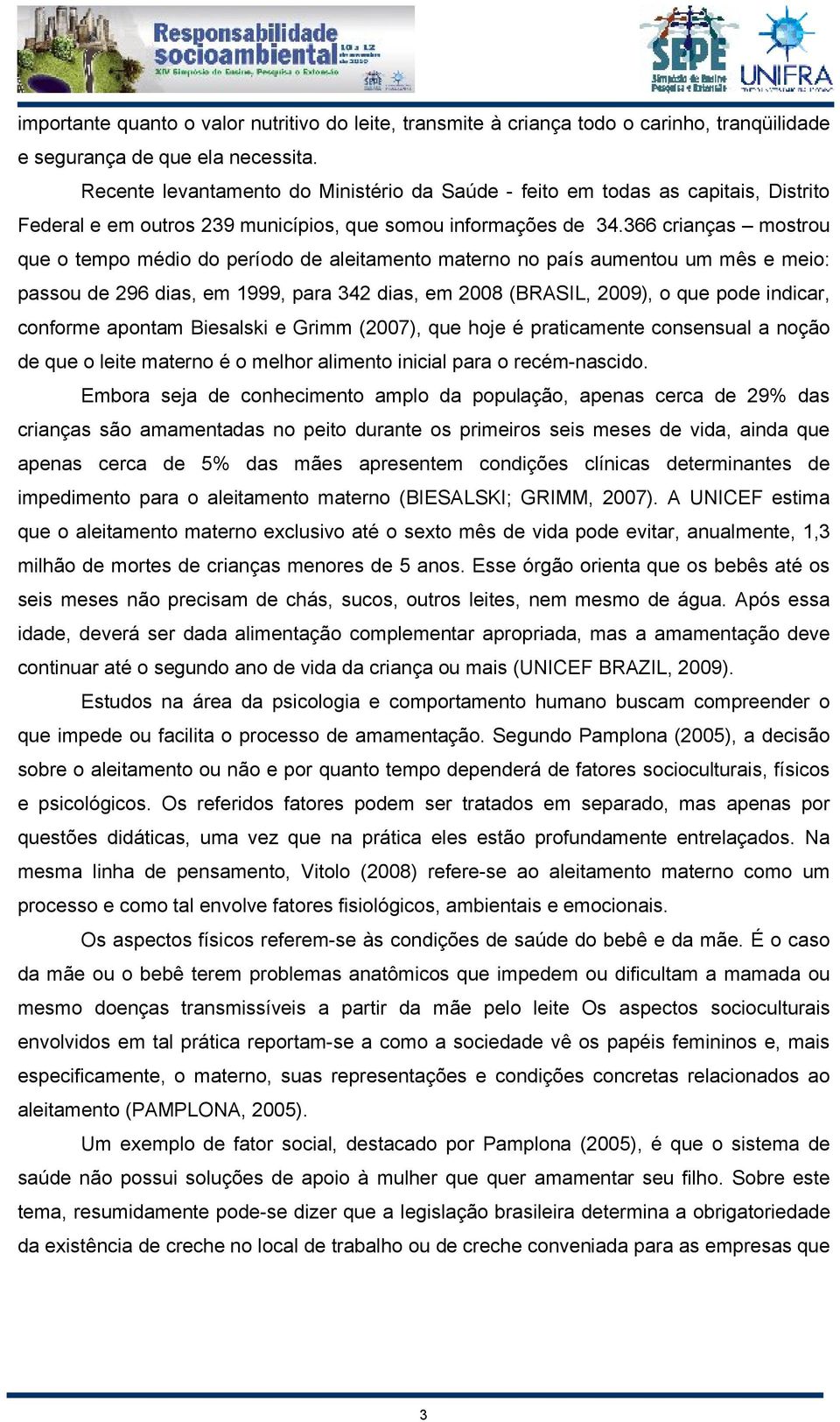 366 crianças mostrou que o tempo médio do período de aleitamento materno no país aumentou um mês e meio: passou de 296 dias, em 1999, para 342 dias, em 2008 (BRASIL, 2009), o que pode indicar,