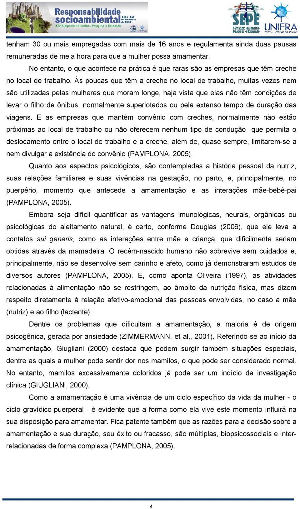 Às poucas que têm a creche no local de trabalho, muitas vezes nem são utilizadas pelas mulheres que moram longe, haja vista que elas não têm condições de levar o filho de ônibus, normalmente