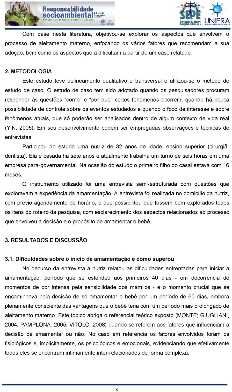 O estudo de caso tem sido adotado quando os pesquisadores procuram responder às questões como e por que certos fenômenos ocorrem, quando há pouca possibilidade de controle sobre os eventos estudados