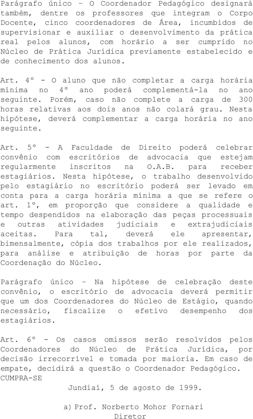 4º - O aluno que não completar a carga horária mínima no 4º ano poderá complementá-la no ano seguinte. Porém, caso não complete a carga de 300 horas relativas aos dois anos não colará grau.