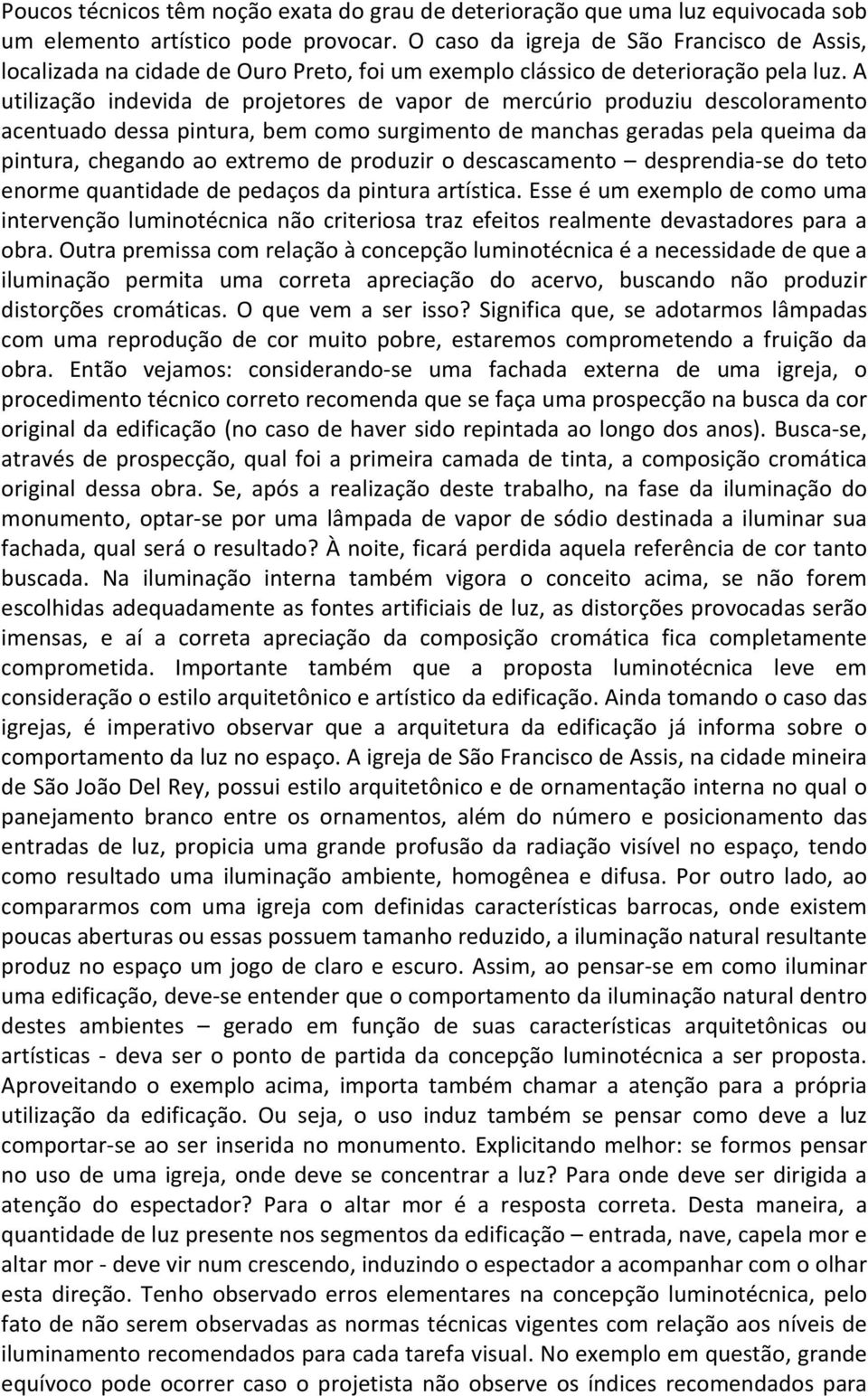 A utilização indevida de projetores de vapor de mercúrio produziu descoloramento acentuado dessa pintura, bem como surgimento de manchas geradas pela queima da pintura, chegando ao extremo de