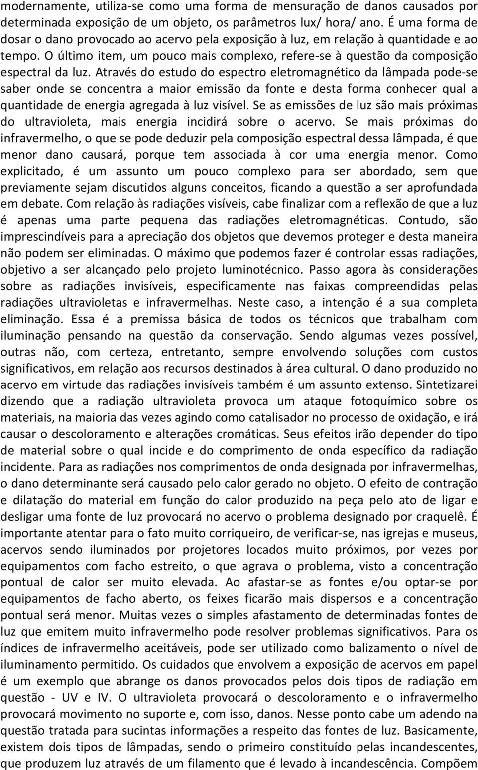 Através do estudo do espectro eletromagnético da lâmpada pode-se saber onde se concentra a maior emissão da fonte e desta forma conhecer qual a quantidade de energia agregada à luz visível.